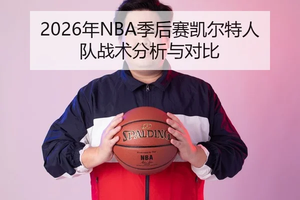 2026年NBA季后赛凯尔特人队战术分析与对比