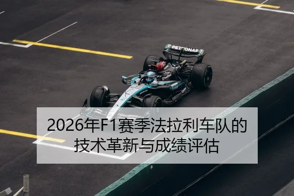 2026年F1赛季法拉利车队的技术革新与成绩评估
