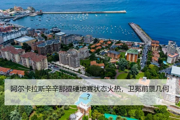 阿尔卡拉斯辛辛那提硬地赛状态火热，卫冕前景几何？